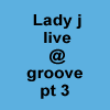 lady j-live@groove pt 3.
_image